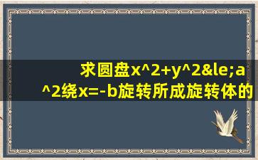 求圆盘x^2+y^2≤a^2绕x=-b旋转所成旋转体的体积